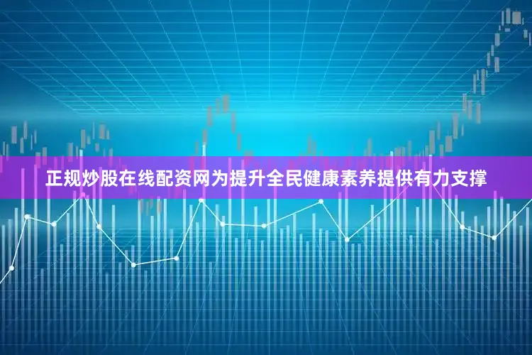 正规炒股在线配资网为提升全民健康素养提供有力支撑
