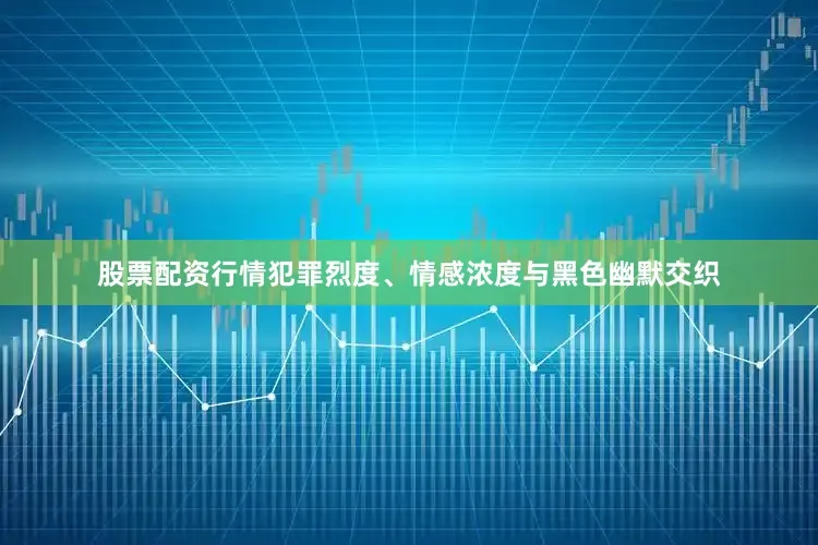 股票配资行情犯罪烈度、情感浓度与黑色幽默交织