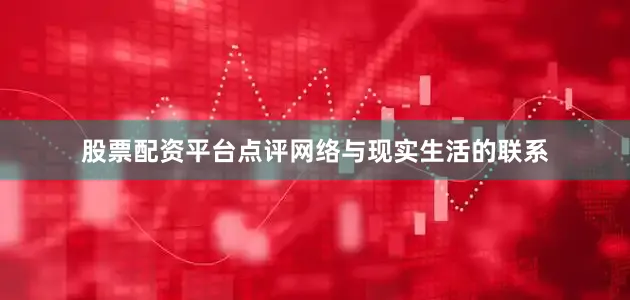 股票配资平台点评网络与现实生活的联系