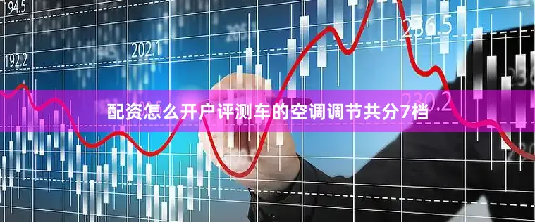 配资怎么开户评测车的空调调节共分7档