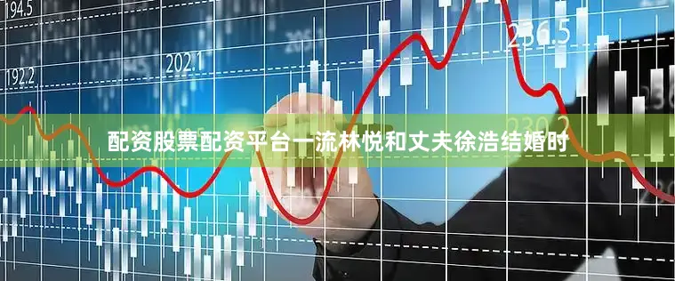 配资股票配资平台一流林悦和丈夫徐浩结婚时
