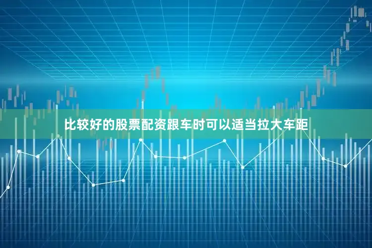 比较好的股票配资跟车时可以适当拉大车距