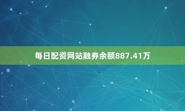 每日配资网站融券余额887.41万