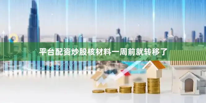平台配资炒股核材料一周前就转移了