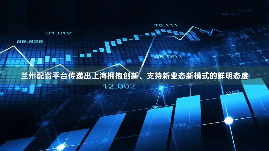 兰州配资平台传递出上海拥抱创新、支持新业态新模式的鲜明态度
