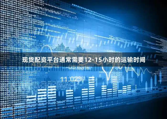 现货配资平台通常需要12-15小时的运输时间
