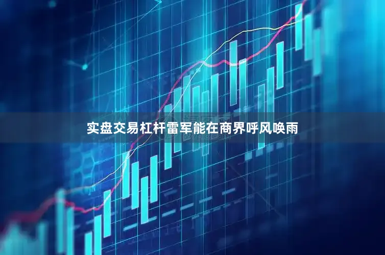 实盘交易杠杆雷军能在商界呼风唤雨