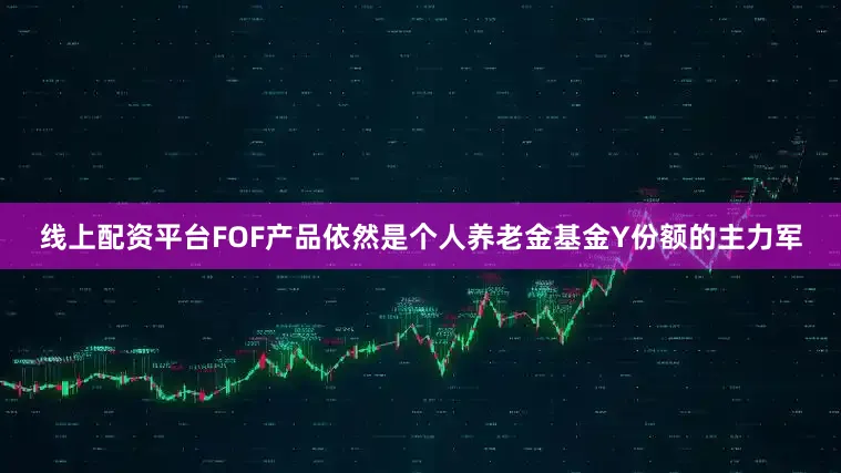 线上配资平台FOF产品依然是个人养老金基金Y份额的主力军