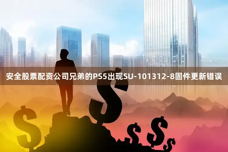 安全股票配资公司兄弟的PS5出现SU-101312-8固件更新错误