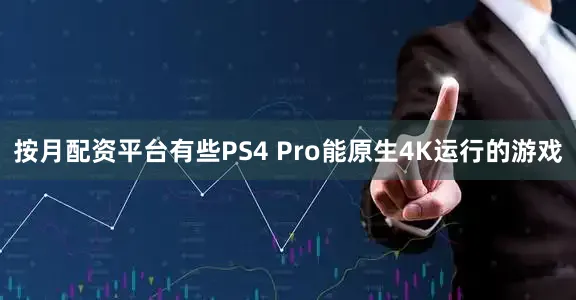 按月配资平台有些PS4 Pro能原生4K运行的游戏