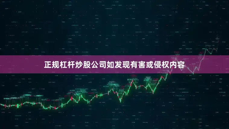 正规杠杆炒股公司如发现有害或侵权内容