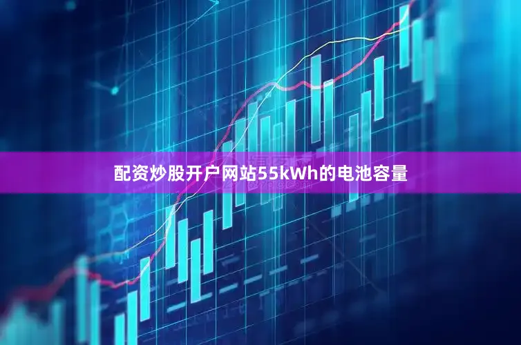 配资炒股开户网站55kWh的电池容量