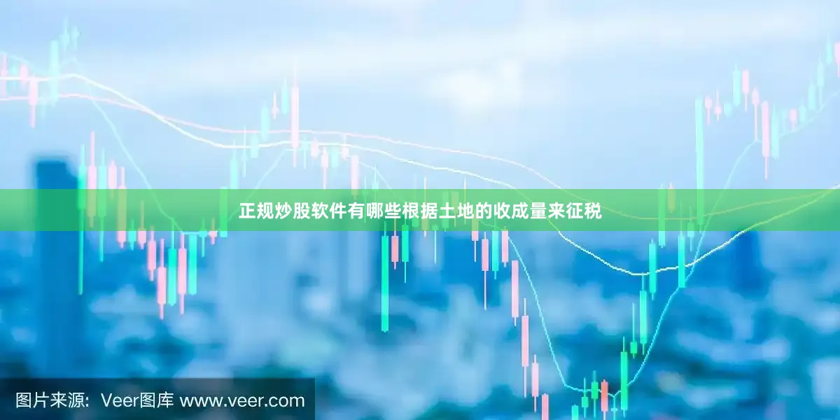 正规炒股软件有哪些根据土地的收成量来征税