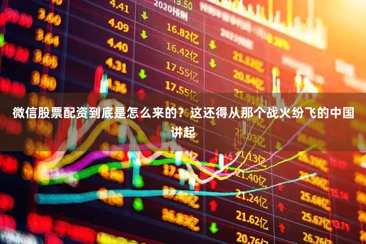 微信股票配资到底是怎么来的？这还得从那个战火纷飞的中国讲起