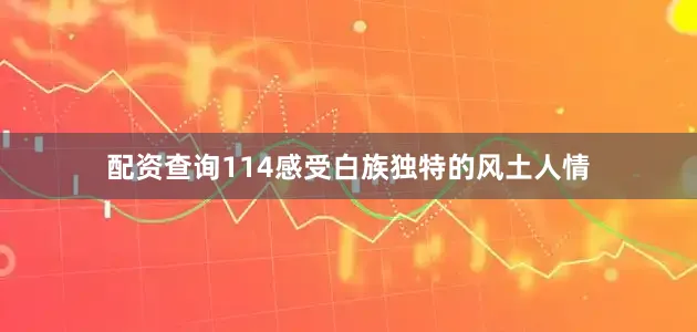 配资查询114感受白族独特的风土人情