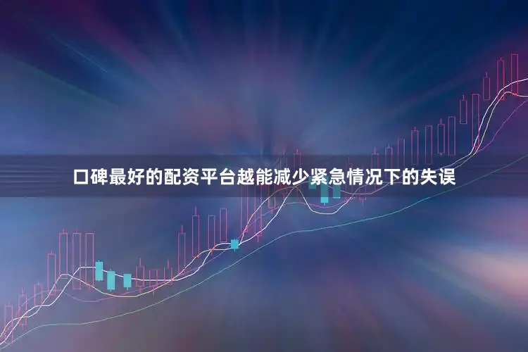 口碑最好的配资平台越能减少紧急情况下的失误