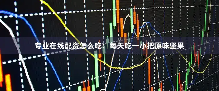 专业在线配资怎么吃：每天吃一小把原味坚果