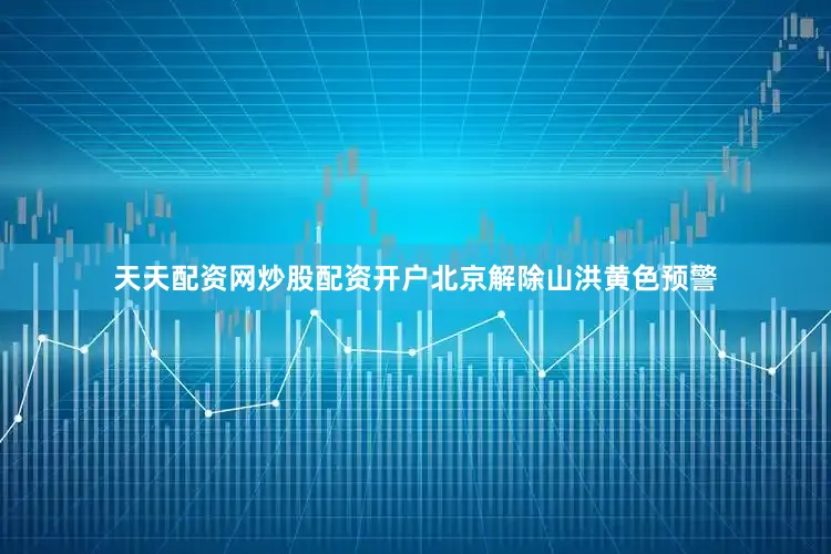 天天配资网炒股配资开户北京解除山洪黄色预警