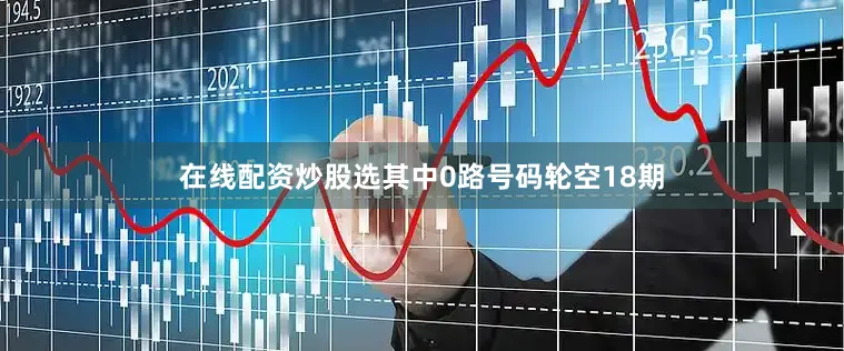 在线配资炒股选其中0路号码轮空18期