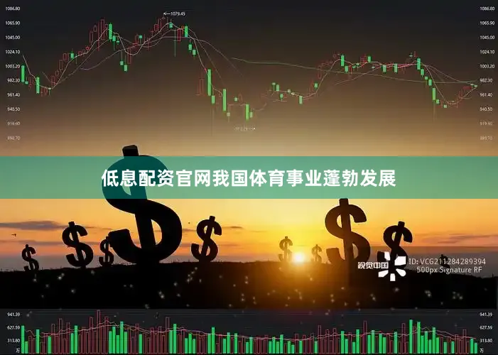 低息配资官网我国体育事业蓬勃发展