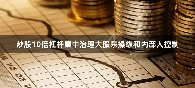 炒股10倍杠杆集中治理大股东操纵和内部人控制