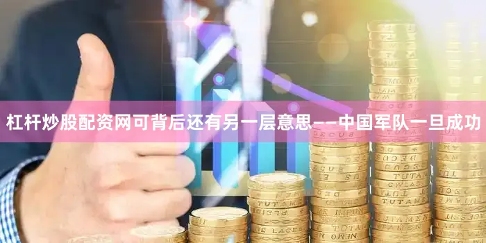杠杆炒股配资网可背后还有另一层意思——中国军队一旦成功