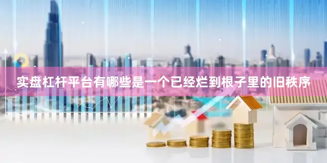 实盘杠杆平台有哪些是一个已经烂到根子里的旧秩序