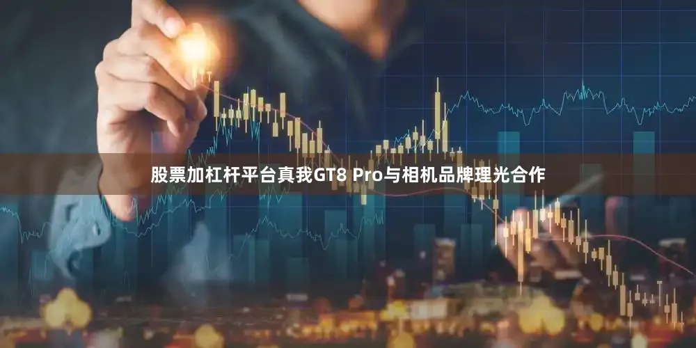 股票加杠杆平台真我GT8 Pro与相机品牌理光合作