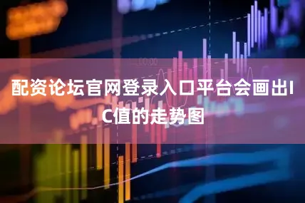 配资论坛官网登录入口平台会画出IC值的走势图
