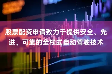 股票配资申请致力于提供安全、先进、可靠的全栈式自动驾驶技术