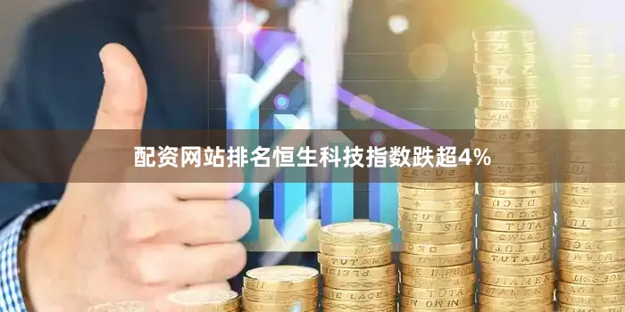 配资网站排名恒生科技指数跌超4%