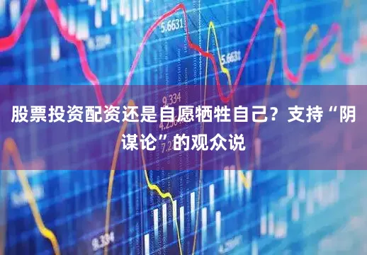股票投资配资还是自愿牺牲自己？支持“阴谋论”的观众说