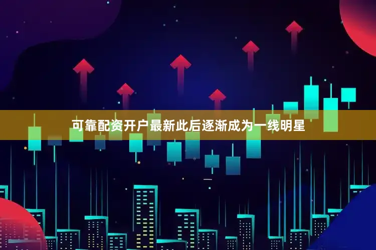 可靠配资开户最新此后逐渐成为一线明星