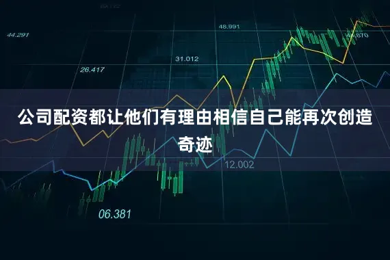 公司配资都让他们有理由相信自己能再次创造奇迹