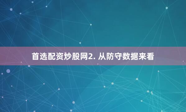 首选配资炒股网 2. 从防守数据来看