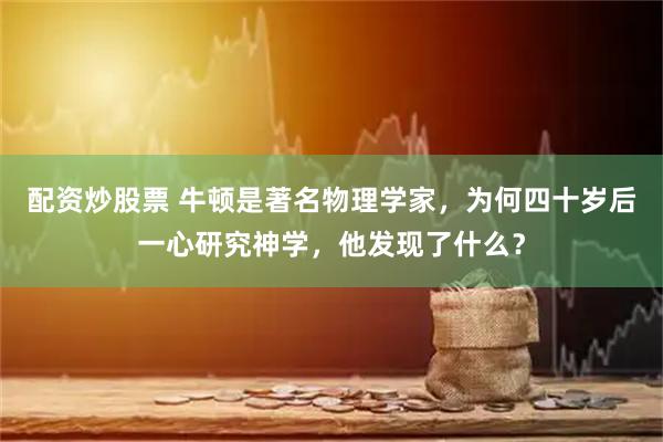 配资炒股票 牛顿是著名物理学家，为何四十岁后一心研究神学，他发现了什么？