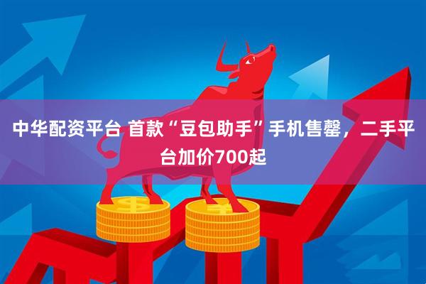 中华配资平台 首款“豆包助手”手机售罄，二手平台加价700起