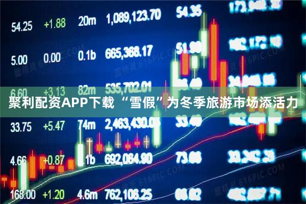 聚利配资APP下载 “雪假”为冬季旅游市场添活力
