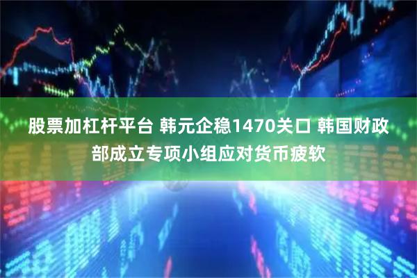 股票加杠杆平台 韩元企稳1470关口 韩国财政部成立专项小组应对货币疲软